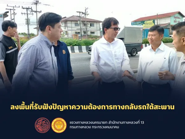 ลงพื้นที่รับฟังปัญหาความต้องการทางกลับรถใต้สะพาน