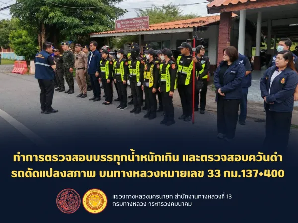 ทำการตรวจสอบบรรทุกน้ำหนักเกิน เเละตรวจสอบควันดำ รถดัดแปลงสภาพ บนทางหลวงหมายเลข 33 กม.137+400